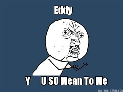 y-u-so-mean-to-me-eddy