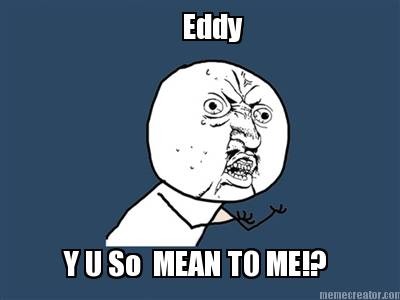 eddy-y-u-so-mean-to-me