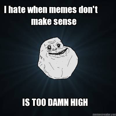 i-hate-when-memes-dont-make-sense-is-too-damn-high