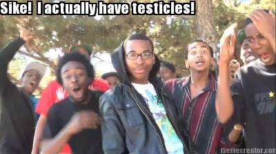 sike-i-actually-have-testicles