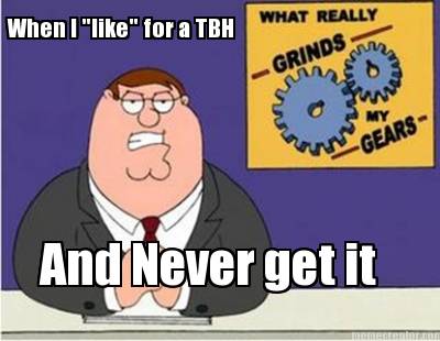 when-i-like-for-a-tbh-and-never-get-it
