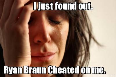 i-just-found-out.-ryan-braun-cheated-on-me