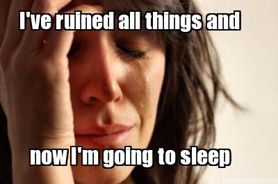 ive-ruined-all-things-and-now-im-going-to-sleep