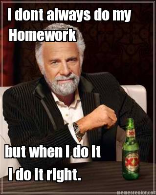 i-dont-always-do-my-but-when-i-do-it-i-do-it-right.-homework