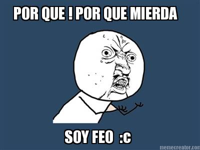 por-que-por-que-mierda-soy-feo-c