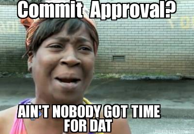 commit-approval-aint-nobody-got-time-for-dat4
