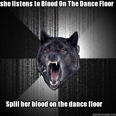 she-listens-to-blood-on-the-dance-floor-spill-her-blood-on-the-dance-floor