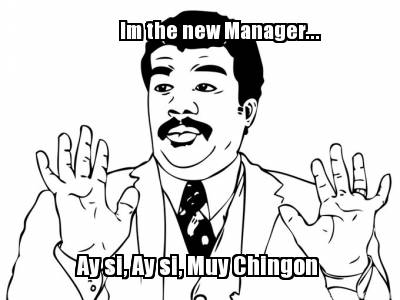 im-the-new-manager...-ay-si-ay-si-muy-chingon