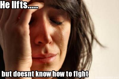 he-lifts.....-but-doesnt-know-how-to-fight