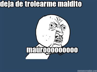deja-de-trolearme-maldito-maurooooooooo