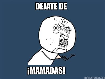 dejate-de-mamadas