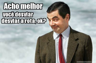 acho-melhor-voc-desviar-desviar-a-rota-ok