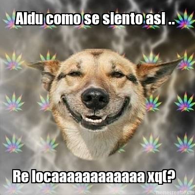 aldu-como-se-siento-asi-..-re-locaaaaaaaaaaaa-xq