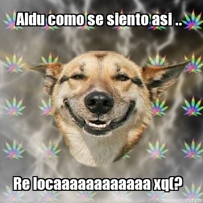 aldu-como-se-siento-asi-..-re-locaaaaaaaaaaaa-xq