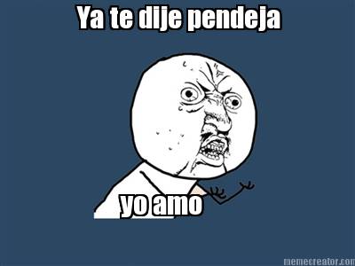 ya-te-dije-pendeja-yo-amo