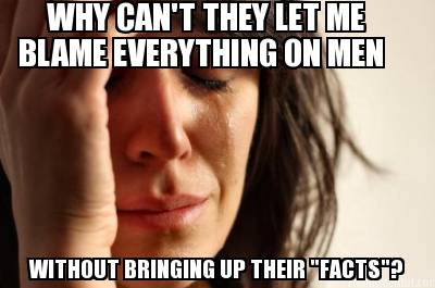 why-cant-they-let-me-blame-everything-on-men-without-bringing-up-their-facts