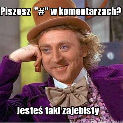 piszesz-w-komentarzach-jeste-taki-zajebisty