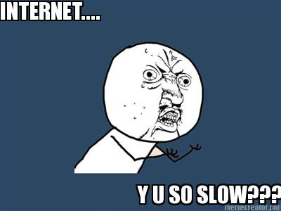 internet....-y-u-so-slow