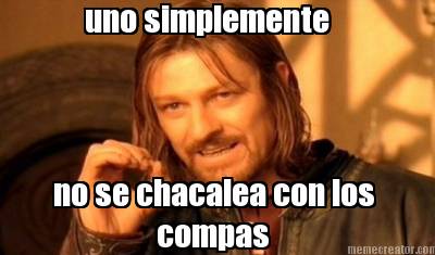 no-se-chacalea-con-los-compas-uno-simplemente