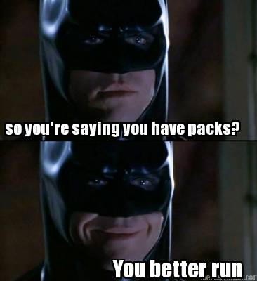 so-youre-saying-you-have-packs-you-better-run