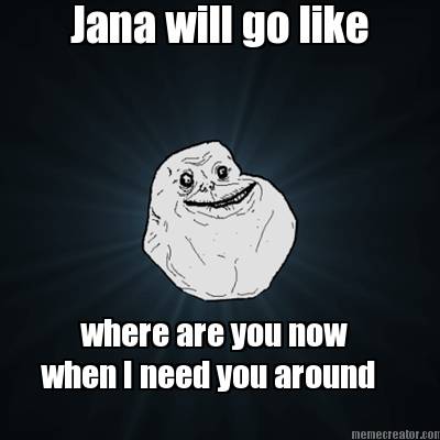 jana-will-go-like-where-are-you-now-when-i-need-you-around