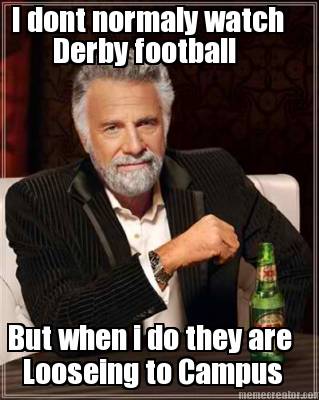 i-dont-normaly-watch-derby-football-but-when-i-do-they-are-looseing-to-campus