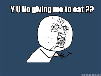 y-u-no-giving-me-to-eat-