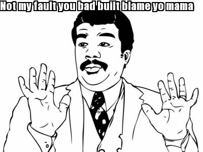 not-my-fault-you-bad-built-blame-yo-mama