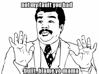 not-my-fault-you-bad-built-blame-yo-mama5