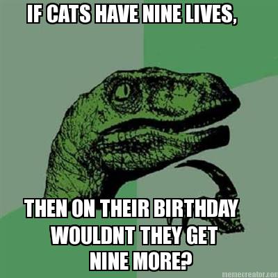 if-cats-have-nine-lives-then-on-their-birthday-wouldnt-they-get-nine-more