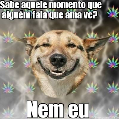 sabe-aquele-momento-que-algum-fala-que-ama-vc-nem-eu