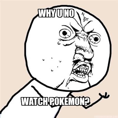 why-u-no-watch-pokemon