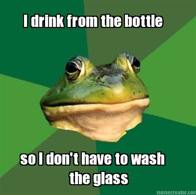 i-drink-from-the-bottle-so-i-dont-have-to-wash-the-glass
