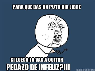 para-que-das-un-puto-dia-libre-si-luego-lo-vas-a-quitar-pedazo-de-infeliz