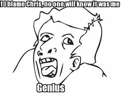 if-i-blame-chris-no-one-will-know-it-was-me-genius