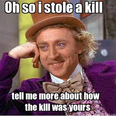 oh-so-i-stole-a-kill-tell-me-more-about-how-the-kill-was-yours