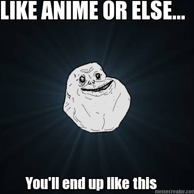like-anime-or-else...-youll-end-up-like-this