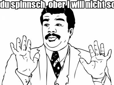 du-spinnsch-ober-i-will-nicht-sogn