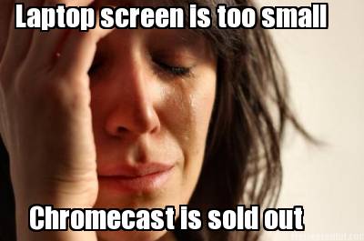laptop-screen-is-too-small-chromecast-is-sold-out