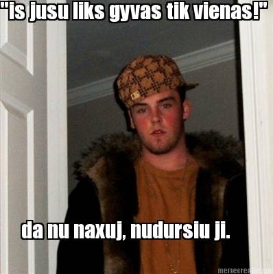 is-jusu-liks-gyvas-tik-vienas-da-nu-naxuj-nudursiu-ji