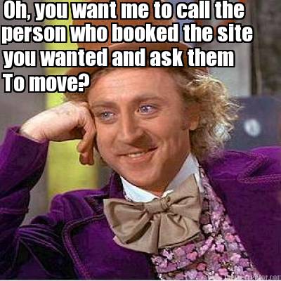 oh-you-want-me-to-call-the-person-who-booked-the-site-you-wanted-and-ask-them-to