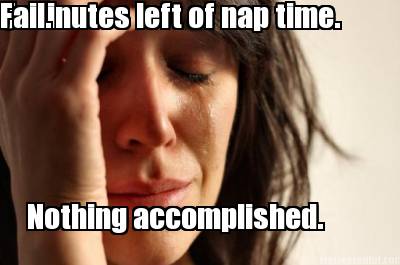 5-minutes-left-of-nap-time.-nothing-accomplished.-fail
