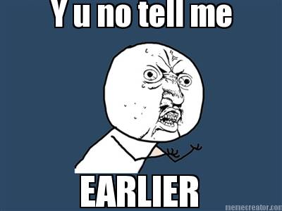 y-u-no-tell-me-earlier