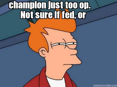 not-sure-if-fed-or-champion-just-too-op