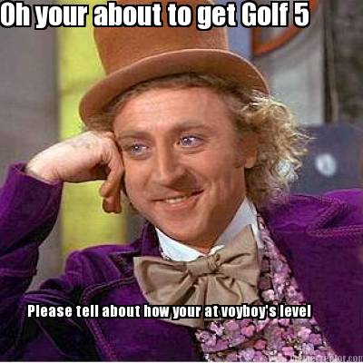 oh-your-about-to-get-golf-5-please-tell-about-how-your-at-voyboys-level