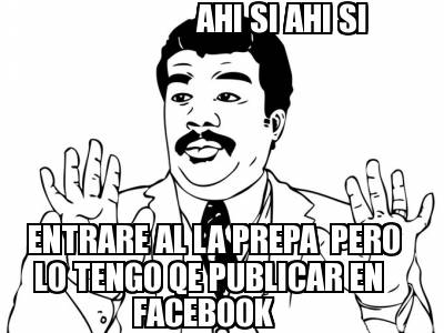 ahi-si-ahi-si-entrare-al-la-prepa-pero-lo-tengo-qe-publicar-en-facebook