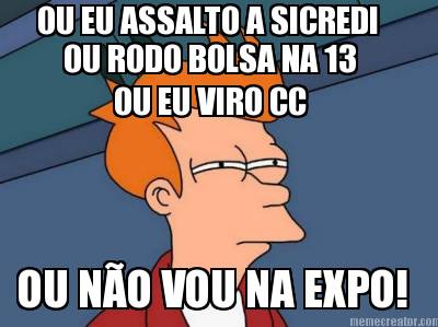 ou-eu-assalto-a-sicredi-ou-no-vou-na-expo-ou-rodo-bolsa-na-13-ou-eu-viro-cc