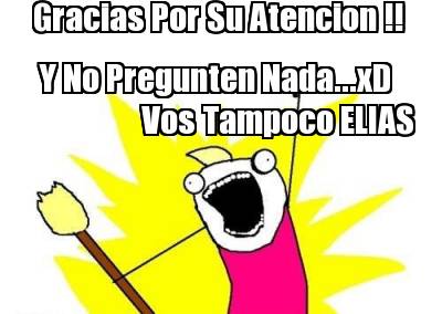 gracias-por-su-atencion-y-no-pregunten-nada...xd-vos-tampoco-elias