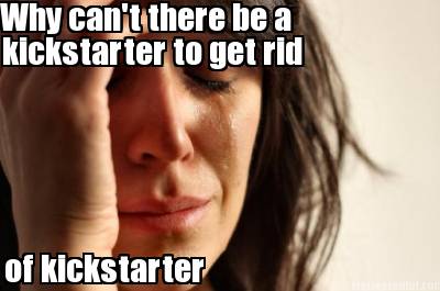 why-cant-there-be-a-kickstarter-to-get-rid-of-kickstarter