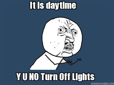 it-is-daytime-y-u-no-turn-off-lights